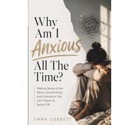Why Am I Anxious All The Time?: Making Sense of the Worry, Overthinking, and Exhaustion You Can’t Seem to Switch Off