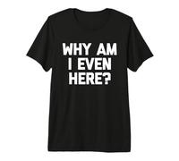 Why Am I Even Here? Camiseta Divertida con Frase sarcástica Camiseta Premium