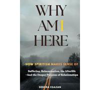 Why Am I Here: How Spiritism Makes Sense of Suffering, Reincarnation, the Afterlife-And the Deeper Purpose of Relationships