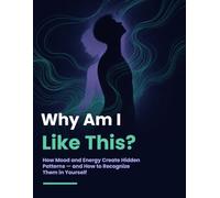 WHY AM I LIKE THIS?: How Mood and Energy Create Hidden Patterns - and How to Recognize Them in Yourself