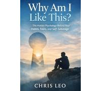 Why Am I Like This?: The Hidden Psychology Behind Your Habits, Fears, and Self-Sabotage