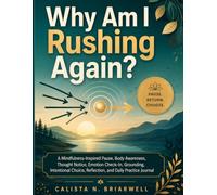 Why Am I Rushing Again?: A Mindfulness-Inspired Pause, Body Awareness, Thought Notice, Emotion Check-In, Grounding, Intentional Choice, Reflection, and Daily Practice Journal