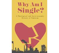 Why Am I Single?: A Socio-Economic and Theological History of Feminism