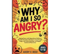 WHY AM I SO ANGRY?: Helping Teens with Oppositional Defiance Disorder Transform Resistance into Strength, Anger into Understanding, and Regain Control of Their Lives