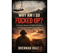 Why Am I So Fucked Up?: A Veteran’s Memoir of Childhood Trauma, Survival, and Learning to Live Anyway