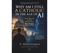 Why Am I Still a Catholic in the Age of AI: Faith, Reason, and the Human Soul When Machines Begin to Think