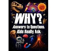 WHY? Answers to Questions Kids Really Ask: 500 Fun, Smart, and Surprising Answers for Curious Kids