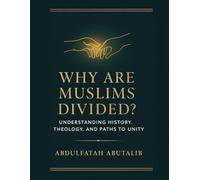 Why Are Muslims Divided? Understanding History, Theology, and Paths to Unity: A Clear Guide to History, Sectarianism, and the Road to Reconciliation