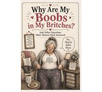 Why Are My Boobs in My Britches? And Other Questions Older Women Need Answered: The Perfect Gag Gift for Women Over 50 About Aging, Menopause & Everything in Between
