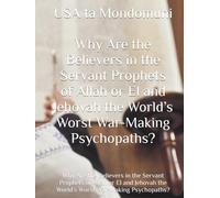Why Are the Believers in the Servant Prophets of Allah or El and Jehovah the World’s Worst War-Making Psychopaths?: Why Are the Believers in the ... the World’s Worst War-Making Psychopaths?
