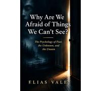 Why Are We Afraid of Things We Can't See?: The Psychology of Fear, The Unknown, and The Unseen