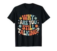 Why Are You Still Talking |- Camiseta