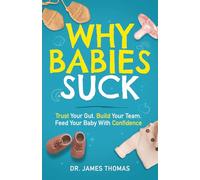 Why Babies Suck: Trust Your Gut. Build Your Team. Feed Your Baby With Confidence.