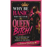 WHY BE BASIC WHEN YOU CAN THE QUEEN BITCH!: How to Become the Most Powerful Woman in the Room. YOU Were Never Meant To Be Just A Basic Bitch!