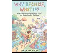 WHY, BECAUSE, WHAT IF?: A Kid’s Journey into Philosophy, Logic, and Understanding the World (THE CONSCİOUS CHİLDHOOD SERİES)