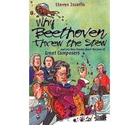 Why Beethoven Threw the Stew: And Lots More Stories About the Lives of Great Composers: 1