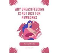 Why Breastfeeding Is Not Just For Newborns (ebook)