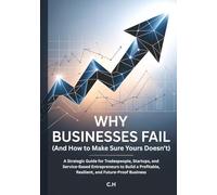 Why Businesses Fail (And How to Make Sure Yours Doesn’t): A Strategic Guide for Tradespeople, Startups, and Service-Based Entrepreneurs to Build a Profitable, Resilient, and Future-Proof Business