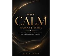Why Calm Always Wins: Control Reactions, Build Resilience, and Win When Stakes Are High