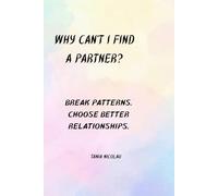 Why Can’t I Find a Partner?: Break Patterns. Choose Better Relationships.