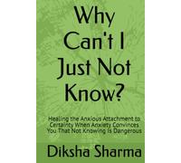 Why Can't I Just Not Know?: Healing the Anxious Attachment to Certainty When Anxiety Convinces You That Not Knowing Is Dangerous (The Anxious Grip Series)