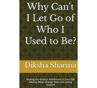 Why Can't I Let Go of Who I Used to Be?: Healing the Anxious Attachment to Your Old Identity When Change Feels Like Losing Yourself (The Anxious Grip Series)