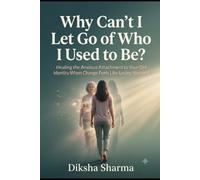 Why Can't I Let Go of Who I Used to Be?: Healing the Anxious Attachment to Your Old Identity When Change Feels Like Losing Yourself (The Anxious Grip Series)