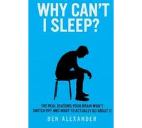 Why Can't I Sleep ?: The Real Reasons Your Brain Won't Switch Off and What to Actually Do About It (THE WORKING BODY SERIES)