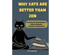 Why Cats Are Better Than Zen: 50 Hilarious Reasons Why a Purr Outweighs an Hour of Meditation