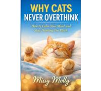 Why Cats Never Overthink: How to Calm Your Mind and Stop Thinking Too Much (The Cat’s Secret Life)
