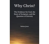 Why Christ?: The Evidence for God, the Story of Scripture, and the Question of Eternity