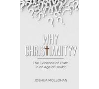 WHY CHRISTIANITY?: The Evidence of Truth in the Age of Doubt
