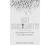 WHY CHRISTIANITY?: The Evidence of Truth in the Age of Doubt