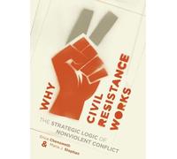 Why Civil Resistance Works: The Strategic Logic of Nonviolent Conflict (Columbia Studies in Terrorism and Irregular Warfare)