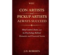 Why Con Artists and Pickup Artists Always Succeed: Mind Control, Desire, and the Psychology Behind Romantic and Financial Scams (The Psychology of Manipulation Series)