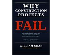 WHY CONSTRUCTION PROJECTS FAIL: Hard Lessons From More Than 20 Years Managing Projects, Leading Teams, and Building a Construction Company