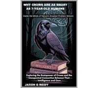 Why Crows Are As Smart As 7-Year-Old Humans:Inside the Minds of Nature’s Greatest Problem Solvers: Exploring the Brainpower of Crows and the Unexpected Connection Between Their Intelligence and Ours