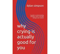 why crying is actually good for you: A guide to understanding emotion, stress, and why letting it out matters
