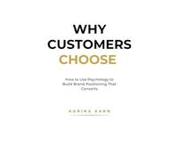 Why Customers Choose: The Hidden Forces Behind Buying Decisions: How to Use Psychology to Build Brand Positioning That Converts