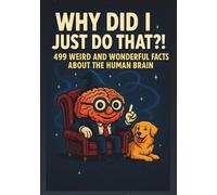 Why Did I Just Do That?! 499 Weird and Wonderful Facts About the Human Brain: A Book for Adults Full of Strange Science, Brain Blunders, and Weird ... Young Adults, Teens, Birthdays, or Just Becau
