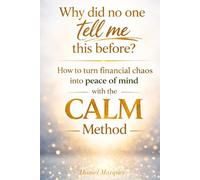 Why did no one tell me this before?: How to turn financial chaos into peace of mind with the CALM Method.