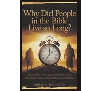 WHY DID PEOPLE IN THE BIBLE LIVE SO LONG?: Discover How Divine Design, Spiritual Grace, and Environmental Balance Sustained Humanity for Millennia