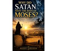 WHY DID SATAN WANT THE BODY OF MOSES?: The Hidden Battle for the Promised Land