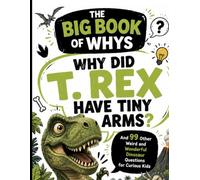 Why Did T. Rex Have Tiny Arms?: And 99 Other Weird and Wonderful Dinosaur Questions for Curious Kids (The Big Book of Whys)