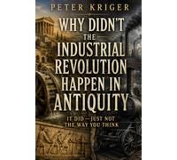 WHY DIDN'T THE INDUSTRIAL REVOLUTION HAPPEN IN ANTIQUITY: IT DID - JUST NOT THE WAY YOU THINK