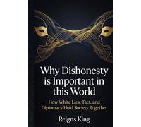 Why Dishonesty is Important in this World: How White Lies, Tact, and Diplomacy Hold Society Together