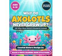 Why Do Axolotls Never Grow Up? - 100 Whys About Weird & Wonderful Animals: The Ultimate Animal Facts Colouring Book for Curious Kids Ages 6-12 | Strange Creatures, Cool Science & Bizarre Reptiles