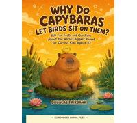 Why Do Capybaras Let Birds Sit On Them?: 150 Fun Facts and Questions About the World's Biggest Rodent for Curious Kids Ages 6-12 (Curious Kids Animal Files)