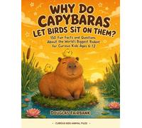 Why Do Capybaras Let Birds Sit On Them?: 150 Fun Facts and Questions About the World's Biggest Rodent for Curious Kids Ages 6-12 (Curious Kids Animal Files)
