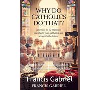 WHY DO CATHOLICS DO THAT?: Answers to 10 common questions non-catholics ask about catholicism